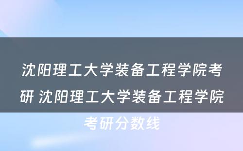 沈阳理工大学装备工程学院考研 沈阳理工大学装备工程学院考研分数线