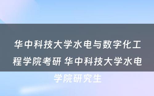 华中科技大学水电与数字化工程学院考研 华中科技大学水电学院研究生