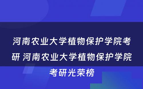 河南农业大学植物保护学院考研 河南农业大学植物保护学院考研光荣榜