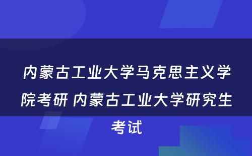 内蒙古工业大学马克思主义学院考研 内蒙古工业大学研究生考试