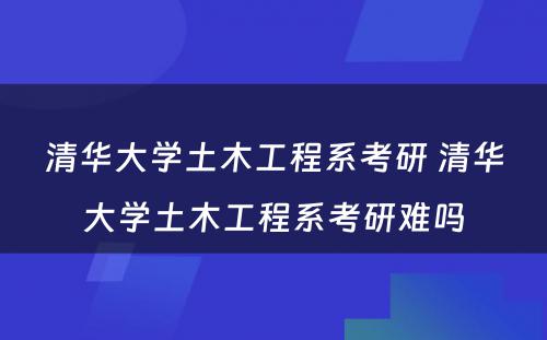 清华大学土木工程系考研 清华大学土木工程系考研难吗