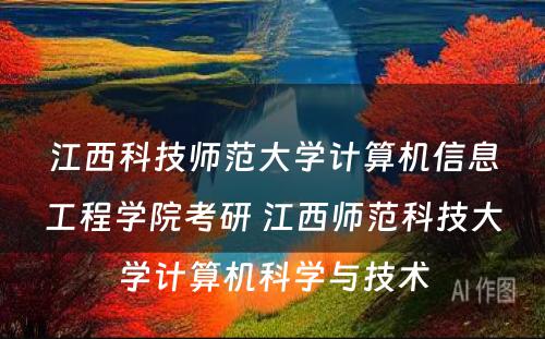 江西科技师范大学计算机信息工程学院考研 江西师范科技大学计算机科学与技术