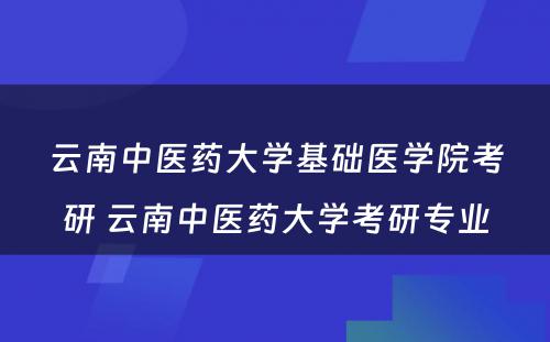 云南中医药大学基础医学院考研 云南中医药大学考研专业