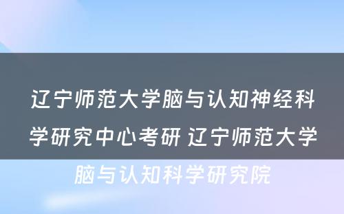 辽宁师范大学脑与认知神经科学研究中心考研 辽宁师范大学脑与认知科学研究院