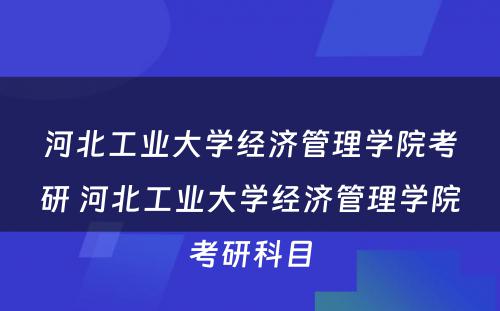 河北工业大学经济管理学院考研 河北工业大学经济管理学院考研科目