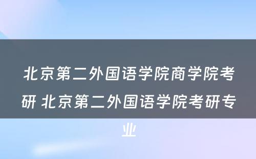 北京第二外国语学院商学院考研 北京第二外国语学院考研专业