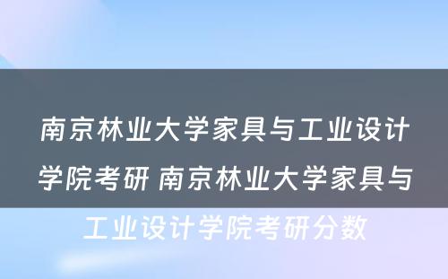 南京林业大学家具与工业设计学院考研 南京林业大学家具与工业设计学院考研分数