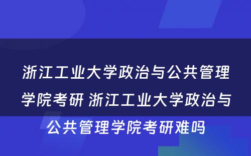 浙江工业大学政治与公共管理学院考研 浙江工业大学政治与公共管理学院考研难吗