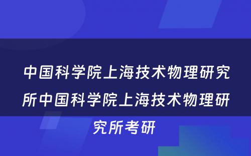 中国科学院上海技术物理研究所中国科学院上海技术物理研究所考研 