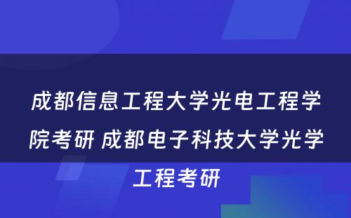 成都信息工程大学光电工程学院考研 成都电子科技大学光学工程考研