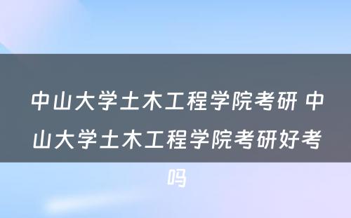 中山大学土木工程学院考研 中山大学土木工程学院考研好考吗