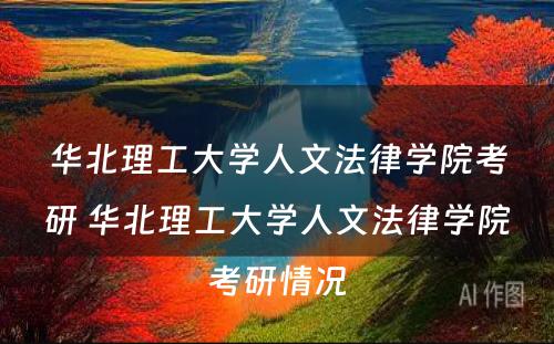 华北理工大学人文法律学院考研 华北理工大学人文法律学院考研情况