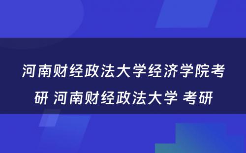 河南财经政法大学经济学院考研 河南财经政法大学 考研