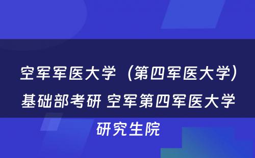 空军军医大学（第四军医大学）基础部考研 空军第四军医大学研究生院