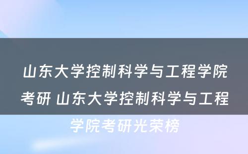 山东大学控制科学与工程学院考研 山东大学控制科学与工程学院考研光荣榜