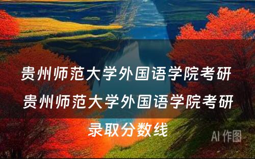 贵州师范大学外国语学院考研 贵州师范大学外国语学院考研录取分数线