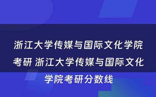 浙江大学传媒与国际文化学院考研 浙江大学传媒与国际文化学院考研分数线