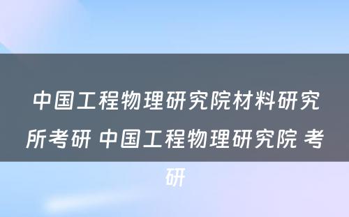 中国工程物理研究院材料研究所考研 中国工程物理研究院 考研