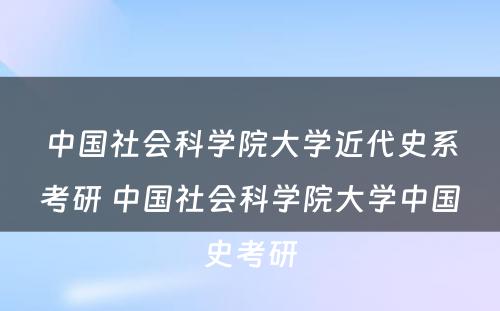 中国社会科学院大学近代史系考研 中国社会科学院大学中国史考研