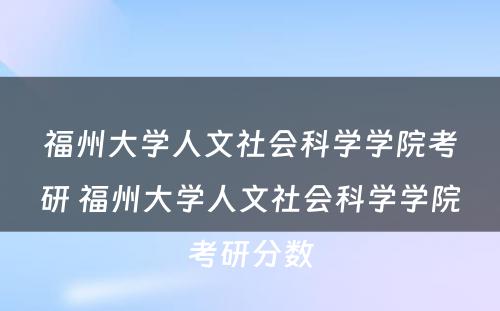 福州大学人文社会科学学院考研 福州大学人文社会科学学院考研分数