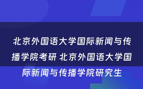 北京外国语大学国际新闻与传播学院考研 北京外国语大学国际新闻与传播学院研究生