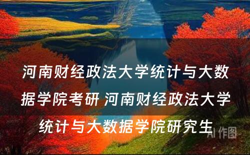 河南财经政法大学统计与大数据学院考研 河南财经政法大学统计与大数据学院研究生