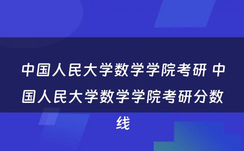 中国人民大学数学学院考研 中国人民大学数学学院考研分数线