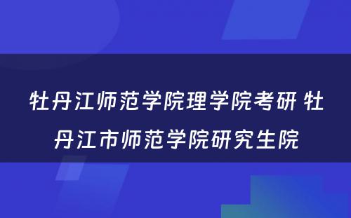 牡丹江师范学院理学院考研 牡丹江市师范学院研究生院