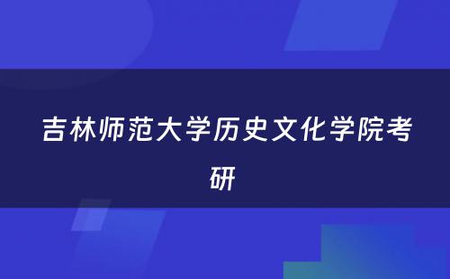 吉林师范大学历史文化学院考研 