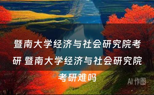 暨南大学经济与社会研究院考研 暨南大学经济与社会研究院考研难吗