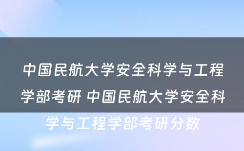 中国民航大学安全科学与工程学部考研 中国民航大学安全科学与工程学部考研分数