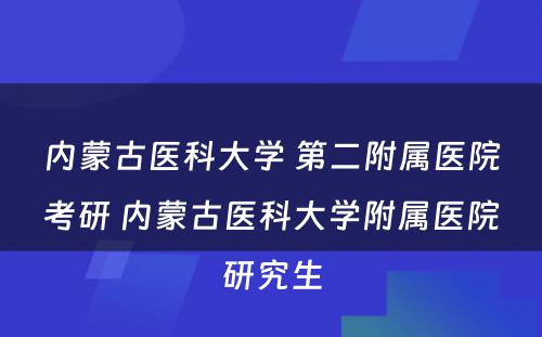 内蒙古医科大学 第二附属医院考研 内蒙古医科大学附属医院研究生