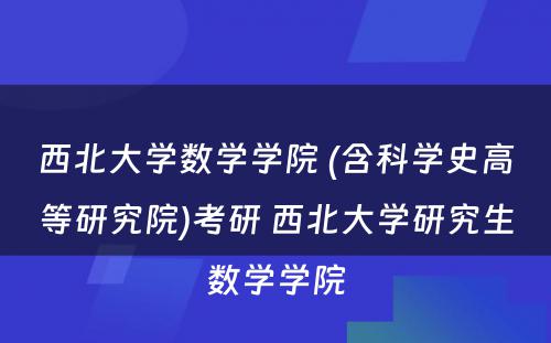 西北大学数学学院 (含科学史高等研究院)考研 西北大学研究生数学学院