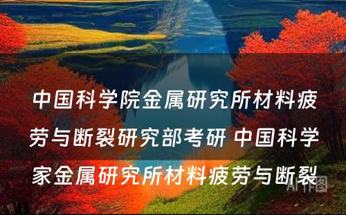 中国科学院金属研究所材料疲劳与断裂研究部考研 中国科学家金属研究所材料疲劳与断裂