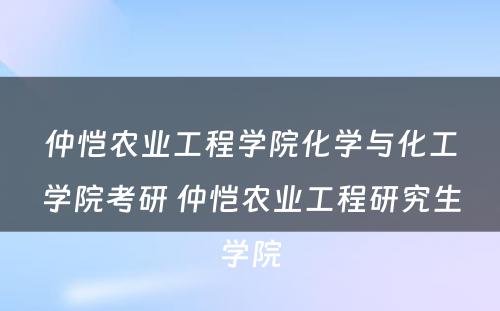 仲恺农业工程学院化学与化工学院考研 仲恺农业工程研究生学院