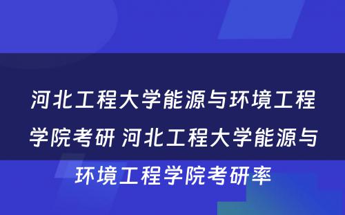 河北工程大学能源与环境工程学院考研 河北工程大学能源与环境工程学院考研率