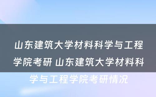 山东建筑大学材料科学与工程学院考研 山东建筑大学材料科学与工程学院考研情况