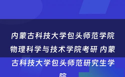 内蒙古科技大学包头师范学院物理科学与技术学院考研 内蒙古科技大学包头师范研究生学院