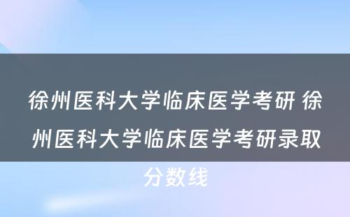 徐州医科大学临床医学考研 徐州医科大学临床医学考研录取分数线