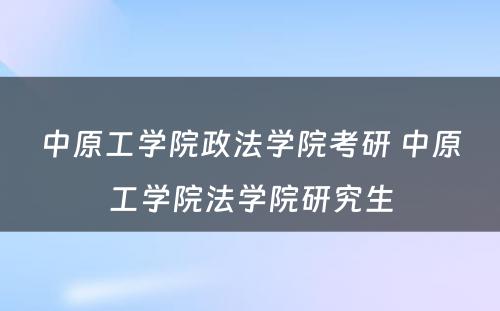 中原工学院政法学院考研 中原工学院法学院研究生