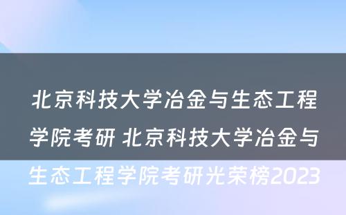 北京科技大学冶金与生态工程学院考研 北京科技大学冶金与生态工程学院考研光荣榜2023