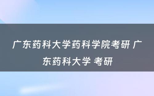 广东药科大学药科学院考研 广东药科大学 考研