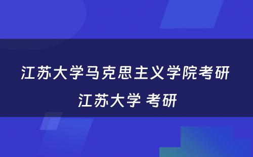 江苏大学马克思主义学院考研 江苏大学 考研