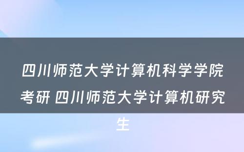 四川师范大学计算机科学学院考研 四川师范大学计算机研究生