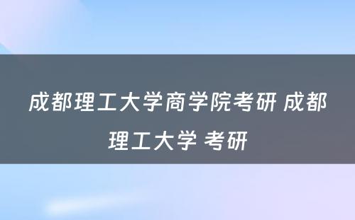 成都理工大学商学院考研 成都理工大学 考研