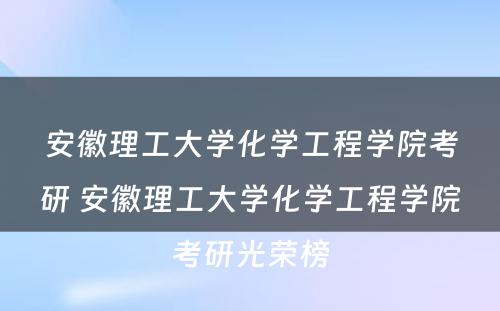 安徽理工大学化学工程学院考研 安徽理工大学化学工程学院考研光荣榜