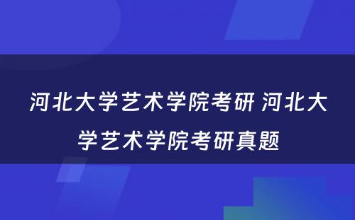 河北大学艺术学院考研 河北大学艺术学院考研真题