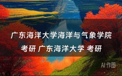 广东海洋大学海洋与气象学院考研 广东海洋大学 考研