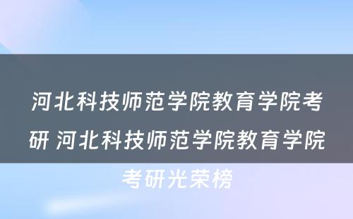 河北科技师范学院教育学院考研 河北科技师范学院教育学院考研光荣榜