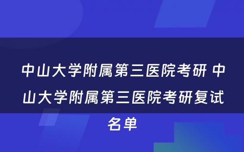 中山大学附属第三医院考研 中山大学附属第三医院考研复试名单